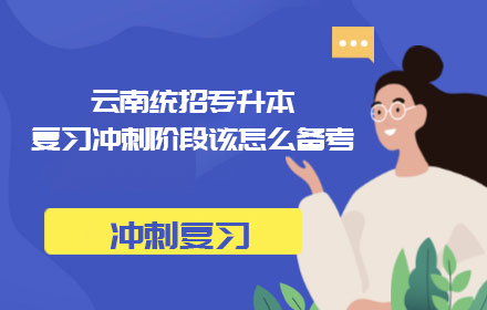 云南統(tǒng)招專升本復(fù)習(xí)沖刺階段該怎么備考