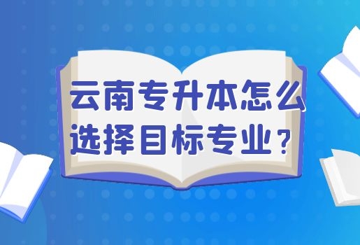 云南專升本怎么選擇目標(biāo)專業(yè)？