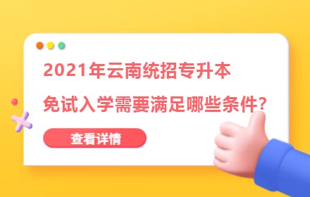 2021年云南統(tǒng)招專升本免試入學需要滿足哪些條件？