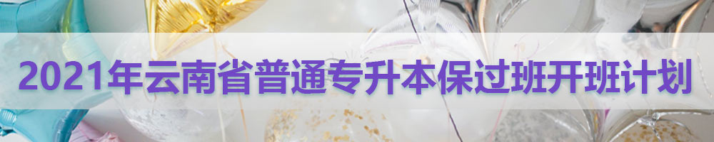 2021年云南省普通專升本保過班開班計(jì)劃