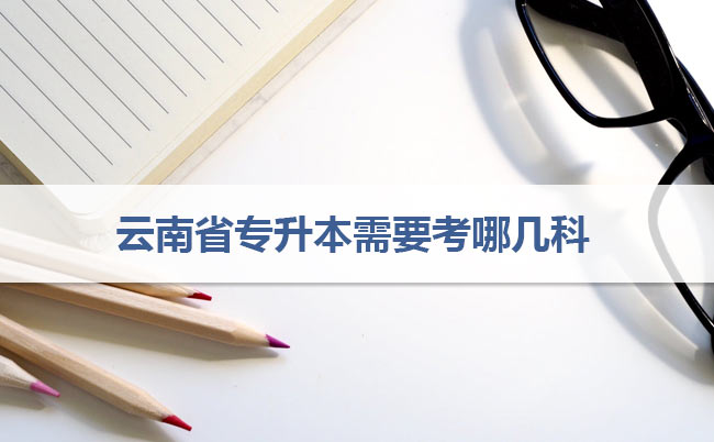 云南省專(zhuān)升本需要考哪幾科