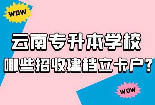 云南專升本學(xué)校哪些招收建檔立卡戶？