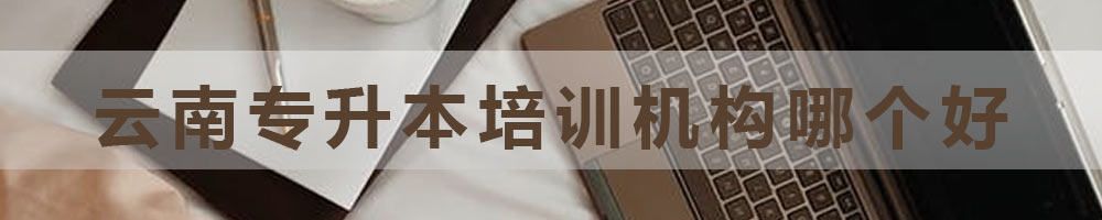 《云南專升本培訓(xùn)機(jī)構(gòu)哪個(gè)好》