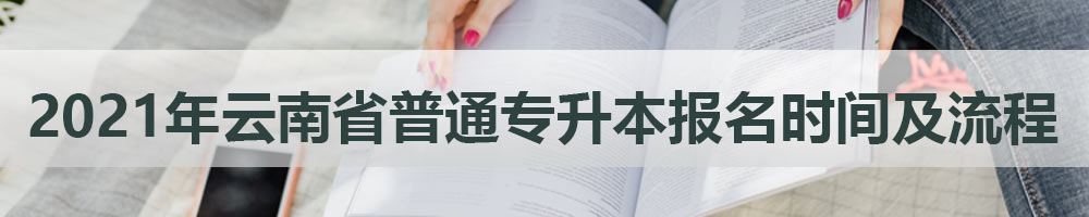 2021年云南省普通專升本報(bào)名時(shí)間及流程