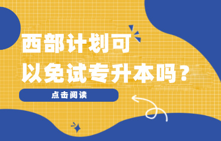 大學(xué)生志愿服務(wù)西部計(jì)劃 可以免試專升本嗎？
