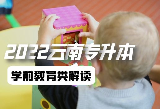 2022年云南專升本學(xué)前教育類考試解讀