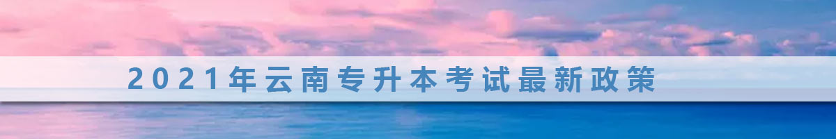 2021年云南普通專升本報名及考試時間