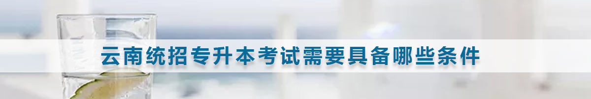 云南統(tǒng)招專升本報考條件