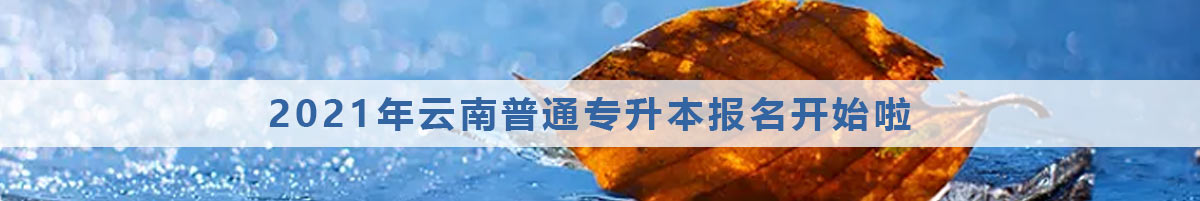2021年云南普通專升本報名開始啦