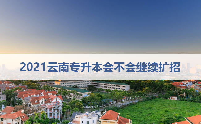 2021云南專升本會不會繼續(xù)擴(kuò)招