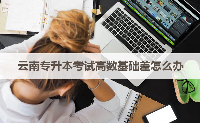 云南專升本考試高數(shù)基礎差怎么辦